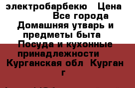 электробарбекю › Цена ­ 1 000 - Все города Домашняя утварь и предметы быта » Посуда и кухонные принадлежности   . Курганская обл.,Курган г.